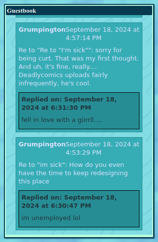 I posted some things on Coffeebug's guestbook on Sept 18,
					and she replied. I asked how can she redesign the place so much,
					and she said (on the same day, too), she's not really employed.
					I left another message apologising for being curt, then said it's okay, Youtuber
					Deadlycomics uploads very infrequently, to which she claims i
					"fell in love with a giirrll…."
					like in the White Stripes song.